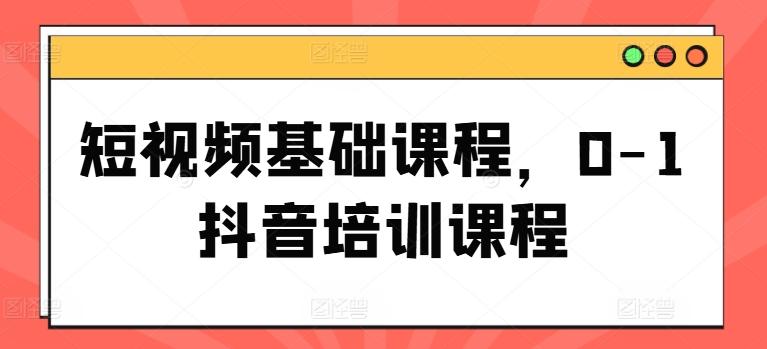 短视频基础课程，0-1抖音培训课程-策里行间
