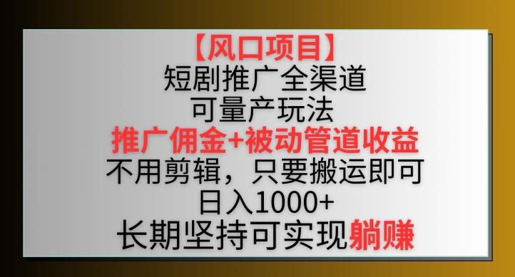 【风口项目】短剧推广全渠道最新双重收益玩法，推广佣金管道收益，不用剪辑，只要搬运即可【揭秘】-策里行间