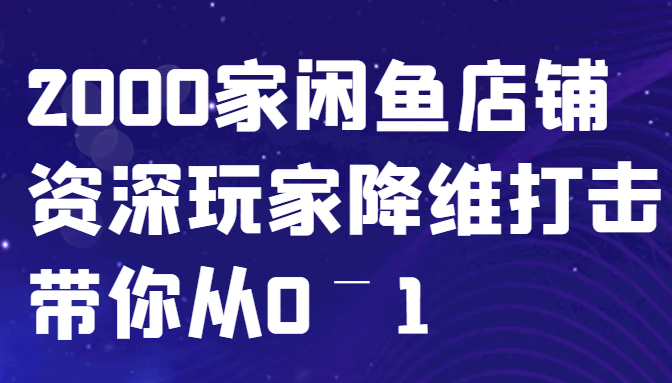 闲鱼已经饱和？纯扯淡！2000家闲鱼店铺资深玩家降维打击带你从0–1-策里行间