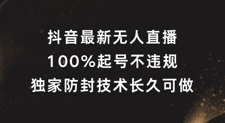 抖音最新无人直播，100%起号，独家防封技术长久可做【揭秘】-策里行间