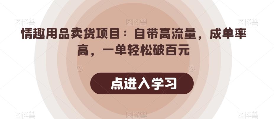 情趣用品卖货项目：自带高流量，成单率高，一单轻松破百元-策里行间