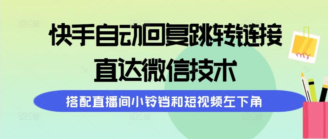 (9808期)快手自动回复跳转链接，直达微信技术，搭配直播间小铃铛和短视频左下角-策里行间