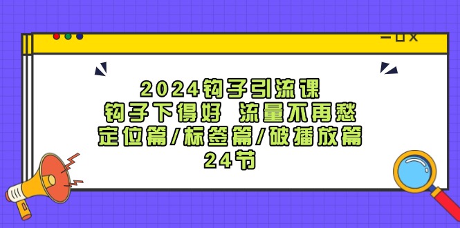2024钩子引流课：钩子下得好流量不再愁，定位篇/标签篇/破播放篇/24节-策里行间