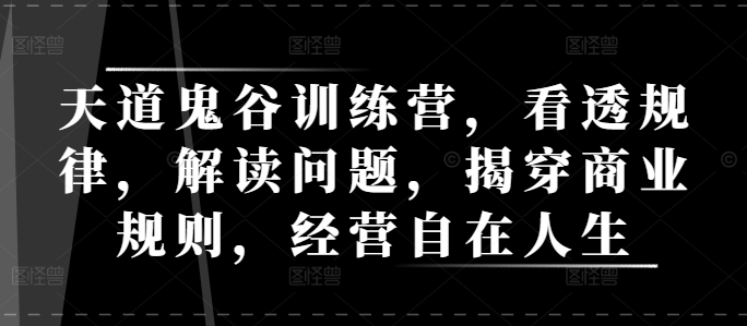 天道鬼谷训练营，看透规律，解读问题，揭穿商业规则，经营自在人生-策里行间