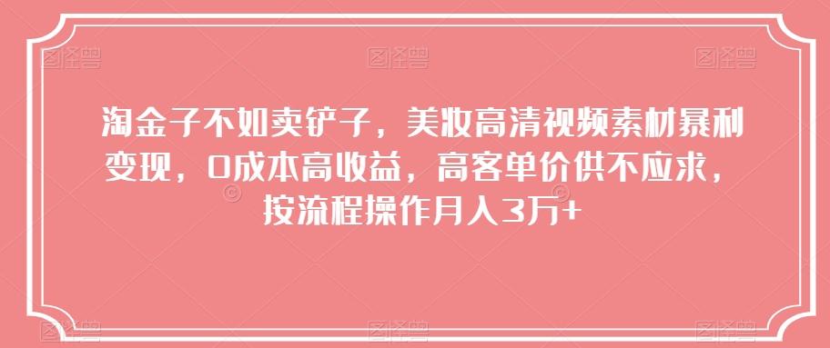 淘金子不如卖铲子，美妆高清视频素材暴利变现，0成本高收益，高客单价供不应求，按流程操作月入3万+【揭秘】-策里行间