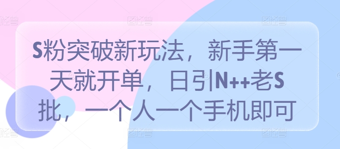S粉突破新玩法，新手第一天就开单，日引N++老S批，一个人一个手机即可【揭秘】-策里行间