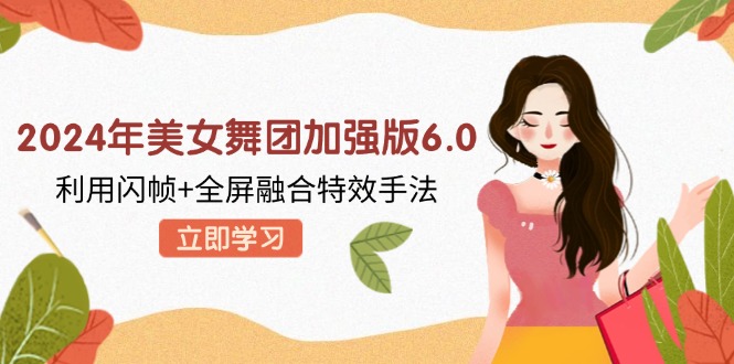 2024年美女舞团加强版6.0，利用闪帧+全屏融合特效手法，教程+素材+软件-策里行间