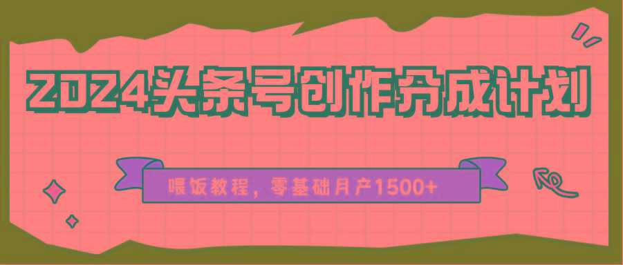 2024头条号创作分成计划、喂饭教程，零基础月产1500+-策里行间