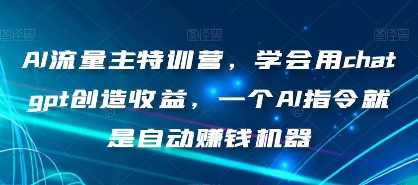 AI流量主特训营，学会用chatgpt创造收益，一个AI指令就是自动赚钱机器-策里行间
