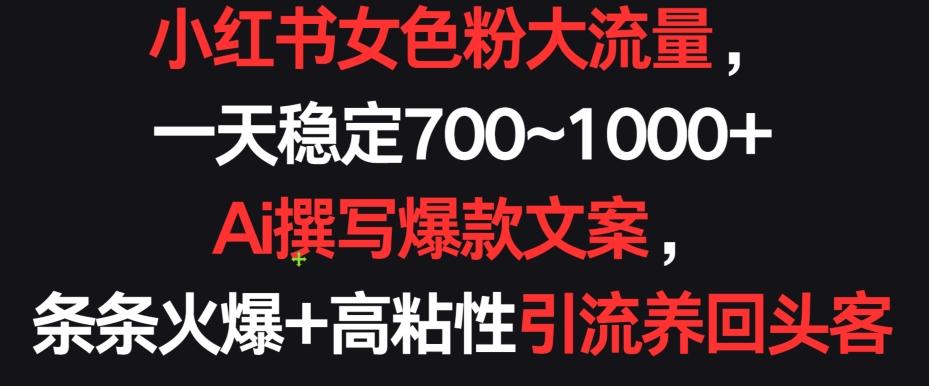 小红书女色粉大流量，一天稳定700~1000+  Ai撰写爆款文案，条条火爆+高粘性引流养回头客【揭秘】-策里行间