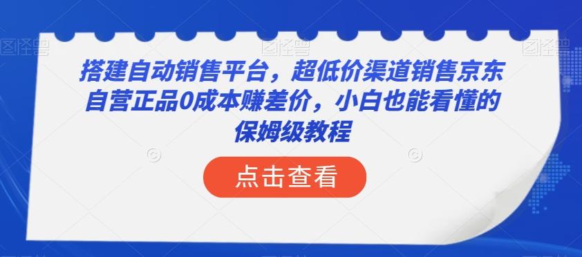 搭建自动销售平台，超低价渠道销售京东自营正品0成本赚差价，小白也能看懂的保姆级教程【揭秘】-策里行间