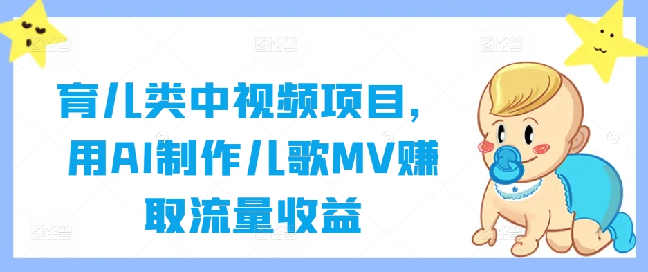 育儿类中视频项目，用AI制作儿歌MV赚取流量收益-策里行间
