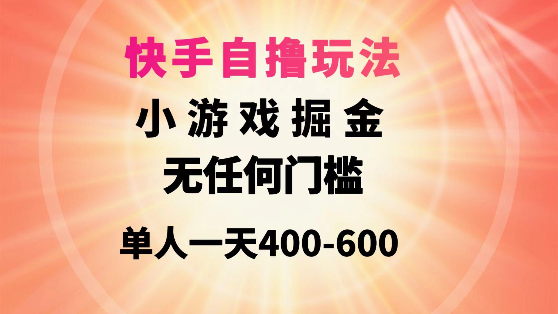 (9712期)快手自撸玩法小游戏掘金无任何门槛单人一天400-600-策里行间