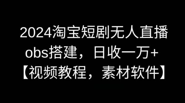 2024淘宝短剧无人直播，obs搭建，日收一万+【视频教程+素材+软件】【揭秘】-策里行间