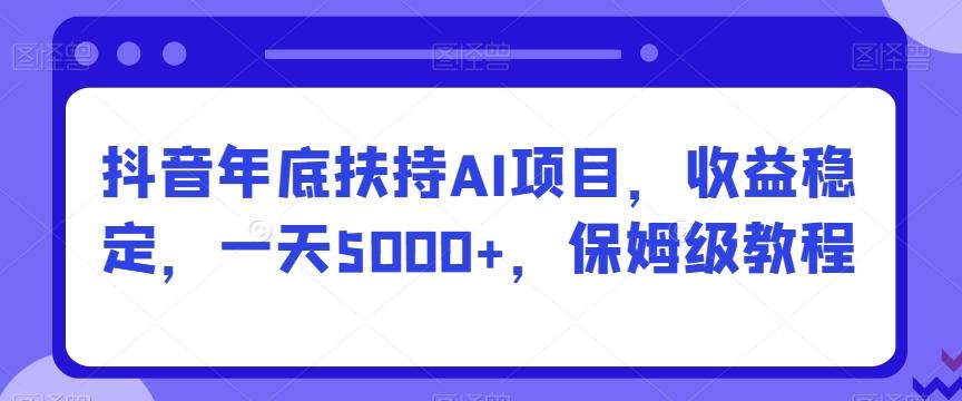 抖音年底扶持AI项目，收益稳定，一天5000+，保姆级教程-策里行间
