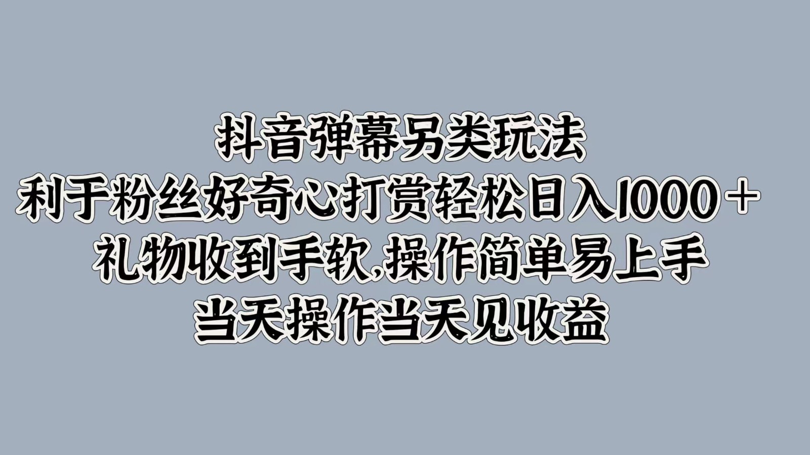 抖音弹幕另类玩法，利于粉丝好奇心打赏轻松日入1000＋ 礼物收到手软，操作简单-策里行间