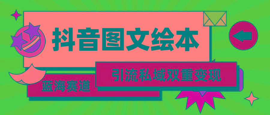 (9309期)抖音图文绘本，简单搬运复制，引流私域双重变现(教程+资源)-策里行间