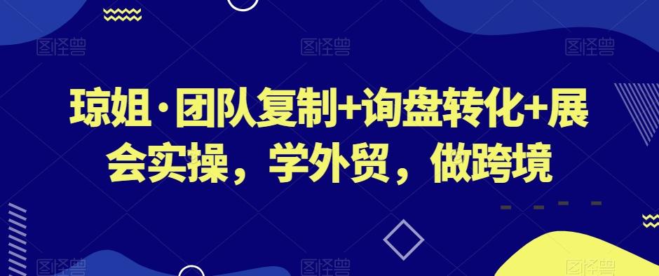 琼姐·团队复制+询盘转化+展会实操，学外贸，做跨境-策里行间