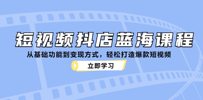 短视频抖店蓝海课程：从基础功能到变现方式，轻松打造爆款短视频-策里行间