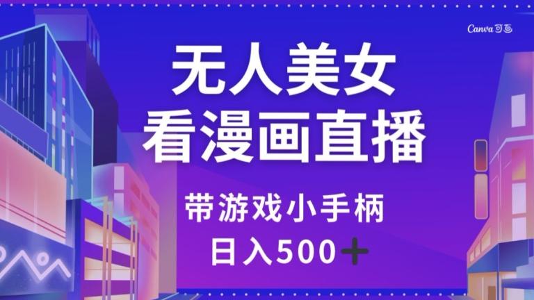 无人美女看漫画直播，带游戏小手柄，日入500+【揭秘】-策里行间