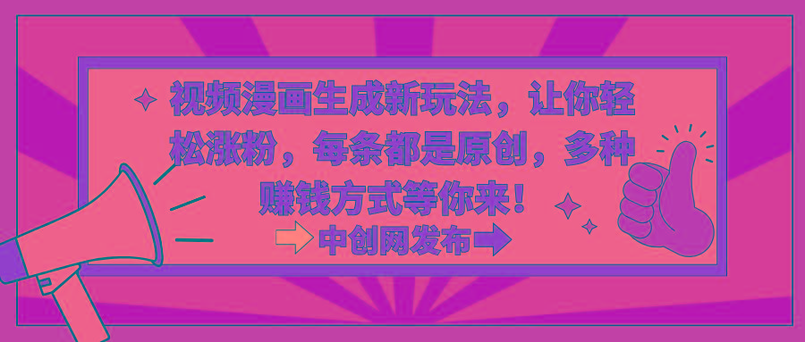 视频漫画生成新玩法，让你轻松涨粉，每条都是原创，多种赚钱方式等你来！-策里行间