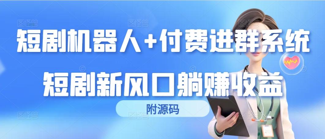 (9468期)短剧机器人+付费进群系统，短剧新风口躺赚收益(附源码)-策里行间