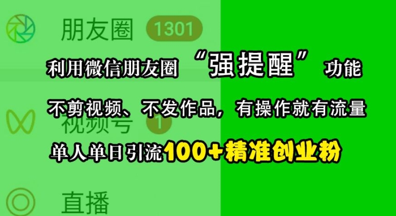 利用微信朋友圈“强提醒”功能，引流精准创业粉，不剪视频、不发作品，单人单日引流100+创业粉-策里行间