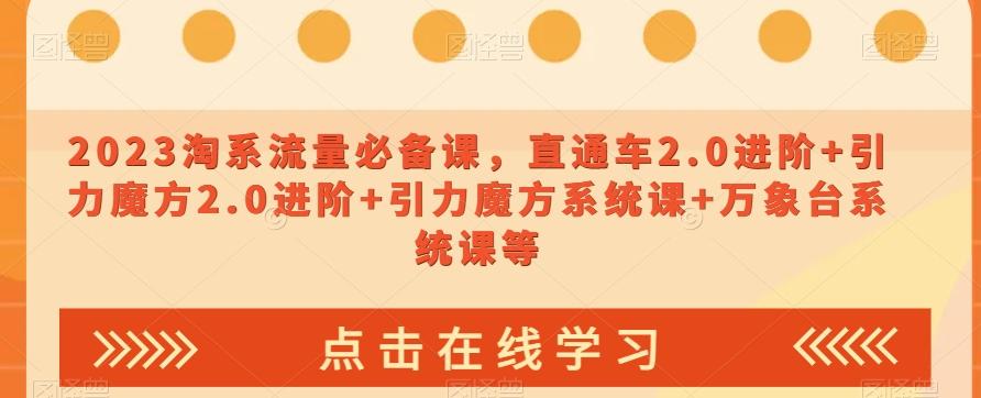 2023淘系流量必备课，直通车2.0进阶+引力魔方2.0进阶+引力魔方系统课+万象台系统课等-策里行间