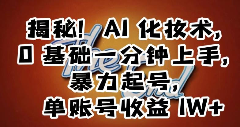 揭秘！AI化妆术，0基础一分钟上手，暴力起号，单账号收益1W+-策里行间