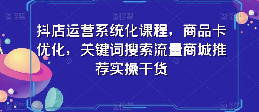 抖店运营系统化课程，商品卡优化，关键词搜索流量商城推荐实操干货-策里行间