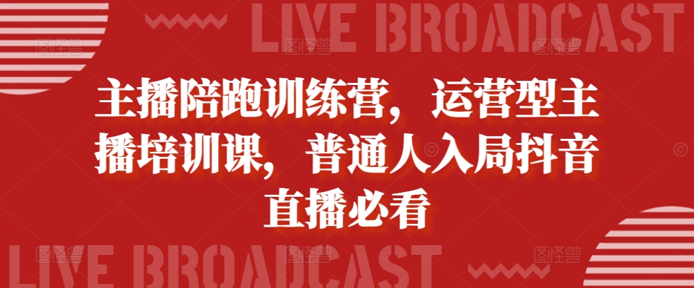 主播陪跑训练营，运营型主播培训课，普通人入局抖音直播必看-策里行间