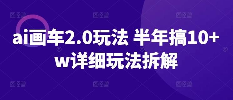 ai画车2.0玩法 半年搞10+w详细玩法拆解【揭秘】-策里行间