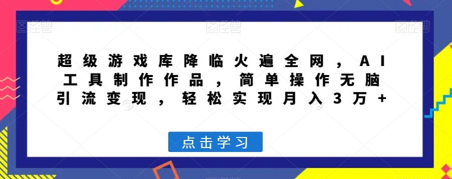 超级游戏库降临火遍全网，AI工具制作作品，简单操作无脑引流变现，轻松实现月入3万+【揭秘】-策里行间