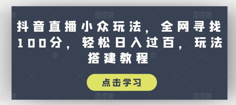 抖音直播小众玩法，全网寻找100分，轻松日入过百，玩法搭建教程【揭秘】-策里行间