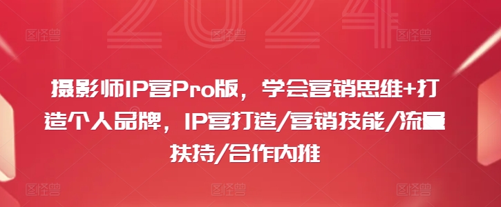 摄影师IP营Pro版，学会营销思维+打造个人品牌，IP营打造/营销技能/流量扶持/合作内推-策里行间