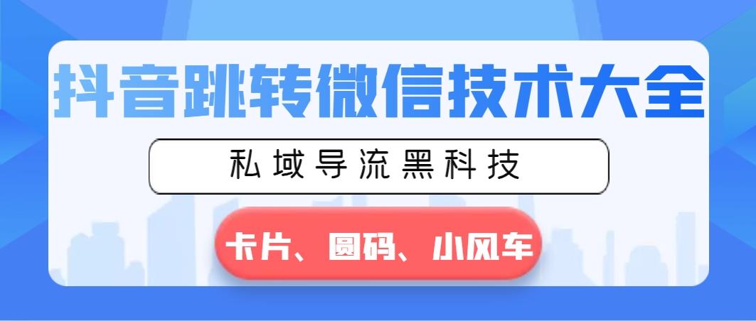 抖音跳转微信技术大全，私域导流黑科技—卡片圆码小风车-策里行间