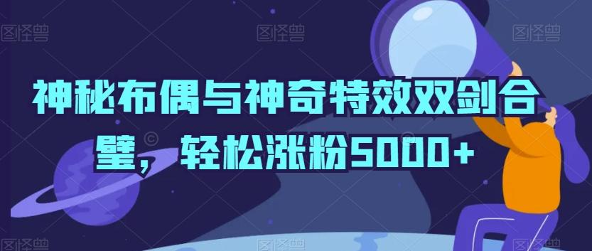 神秘布偶与神奇特效双剑合璧，轻松涨粉5000+【揭秘】-策里行间