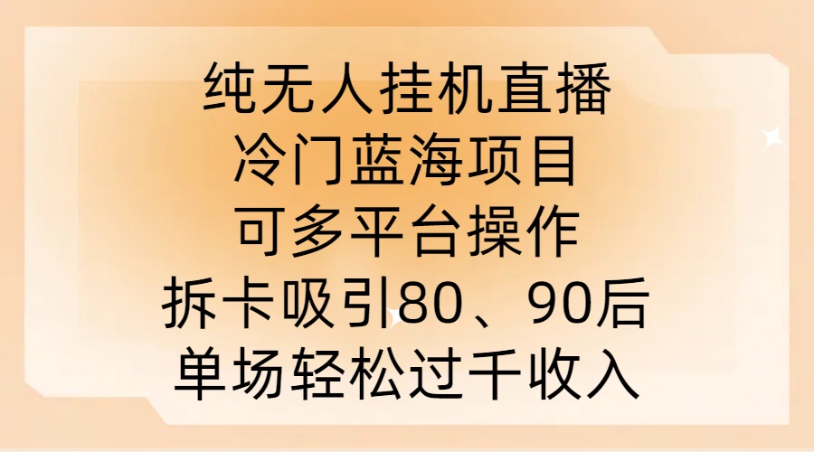 纯无人挂JI直播，冷门蓝海项目，可多平台操作，拆卡吸引80、90后，单场轻松过千收入【揭秘】-策里行间