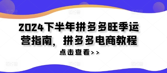 2024下半年拼多多旺季运营指南，拼多多电商教程-策里行间