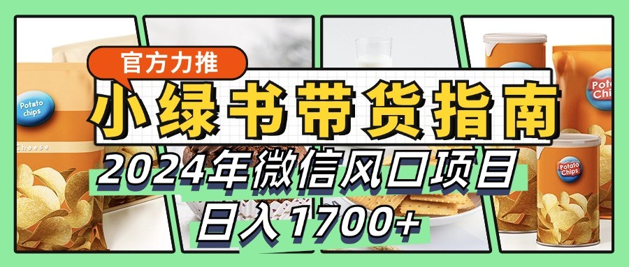 小绿书带货完全教学指南，2024年微信风口项目，日入1700+-策里行间