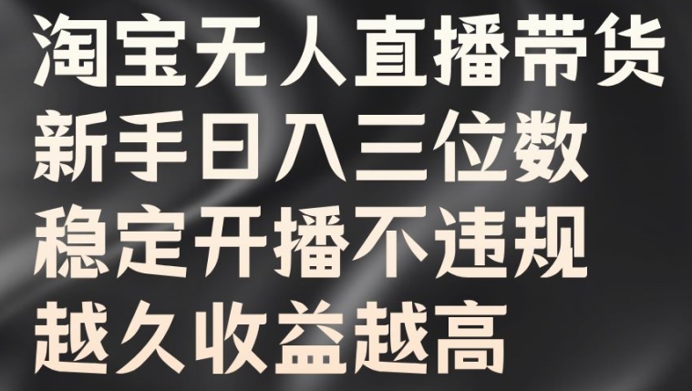 淘宝无人直播带货，新手日入三位数，稳定开播不违规，越久收益越高【揭秘】-策里行间