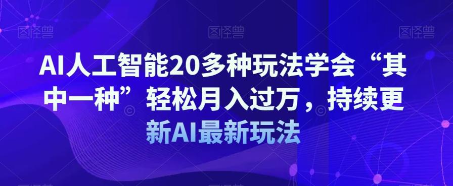 AI人工智能20多种玩法学会“其中一种”轻松月入过万，持续更新AI最新玩法-策里行间