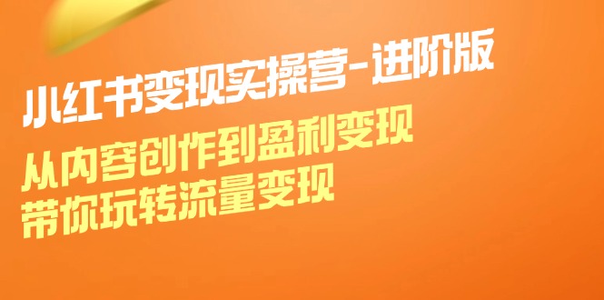 小红书变现实操营进阶版：从内容创作到盈利变现，带你玩转流量变现-策里行间