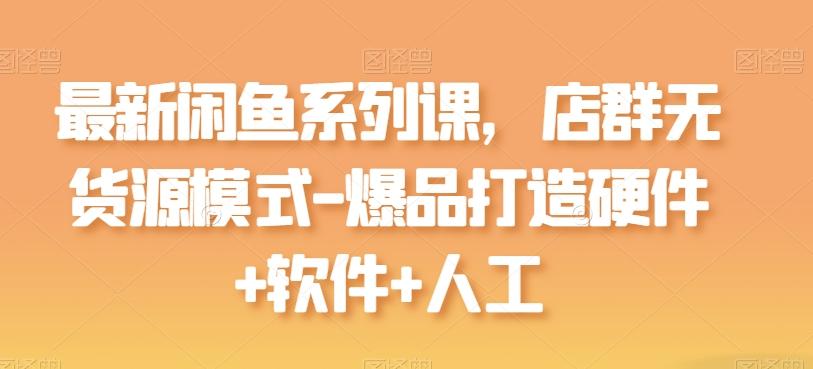 最新闲鱼系列课，店群无货源模式-爆品打造硬件+软件+人工-策里行间