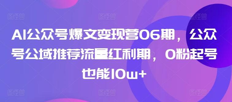 AI公众号爆文变现营06期，公众号公域推荐流量红利期，0粉起号也能10w+-策里行间