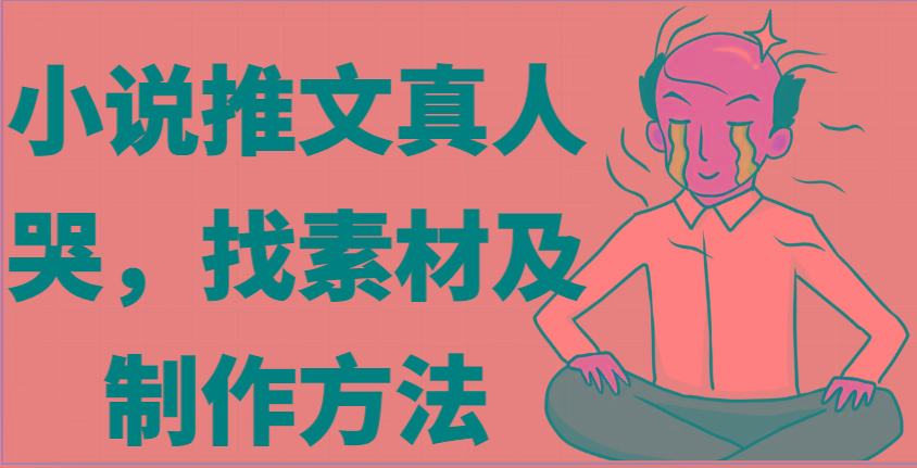 小说推文真人出镜哭，找素材及制作方法-策里行间