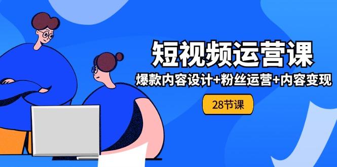 0基础学习短视频运营-全套实战课，爆款内容设计+粉丝运营+内容变现(28节-策里行间