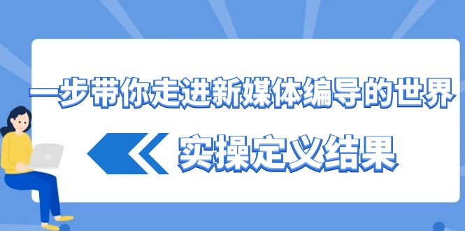 一步带你走进新媒体编导的世界，实操定义结果(17节课)-策里行间