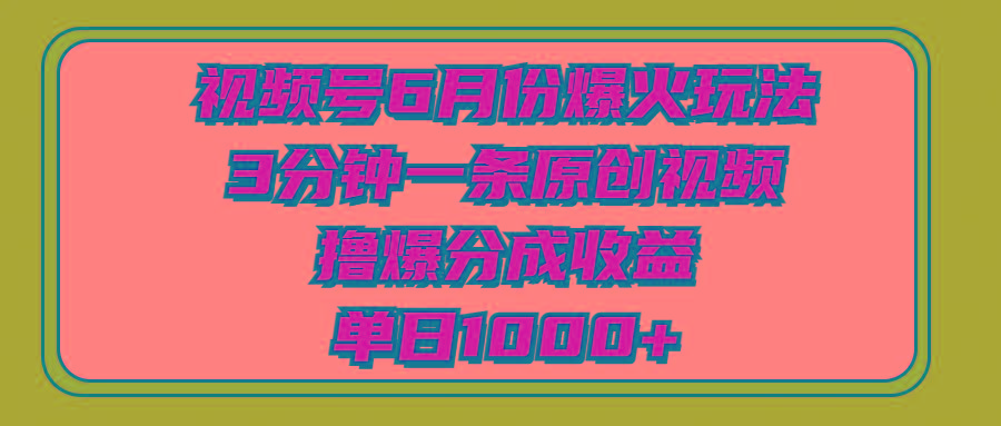 视频号6月份爆火玩法，3分钟一条原创视频，撸爆分成收益，单日1000+-策里行间