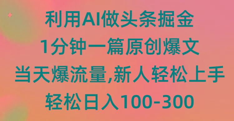 (9307期)利用AI做头条掘金，1分钟一篇原创爆文，当天爆流量，新人轻松上手-策里行间
